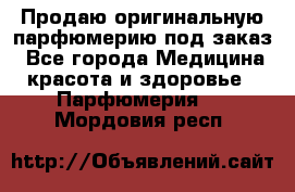 Продаю оригинальную парфюмерию под заказ - Все города Медицина, красота и здоровье » Парфюмерия   . Мордовия респ.